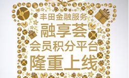 <b>丰田金融服务融享荟会员积分平台惊喜上线！</b>
